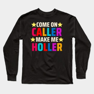 Come on Caller Make Me Holler Long Sleeve T-Shirt